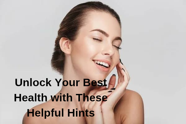 Unlock Your Best Health with These Helpful Hints